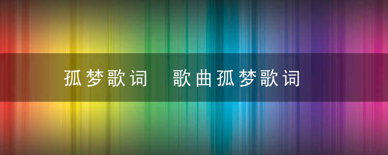 孤梦歌词 歌曲孤梦歌词